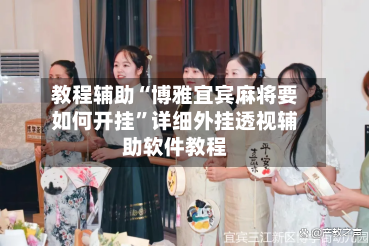 教程辅助“博雅宜宾麻将要如何开挂”详细外挂透视辅助软件教程-第3张图片