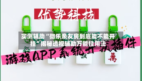 实测辅助“微乐亲友房到底能不能开挂”揭秘透视辅助万能挂用法-第2张图片