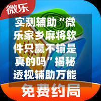 实测辅助“微乐家乡麻将软件只赢不输是真的吗”揭秘透视辅助万能挂用法-第1张图片