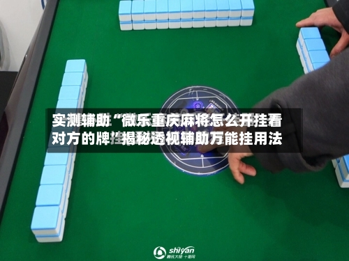 实测辅助“微乐重庆麻将怎么开挂看对方的牌”揭秘透视辅助万能挂用法-第1张图片