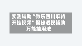 实测辅助“微乐四川麻将开挂视频	”揭秘透视辅助万能挂用法-第2张图片
