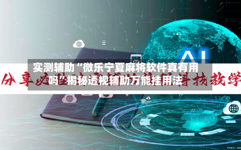 实测辅助“微乐宁夏麻将软件真有用吗”揭秘透视辅助万能挂用法-第2张图片