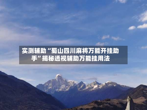 实测辅助“蜀山四川麻将万能开挂助手”揭秘透视辅助万能挂用法-第1张图片