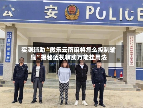 实测辅助“微乐云南麻将怎么控制输赢	”揭秘透视辅助万能挂用法-第2张图片