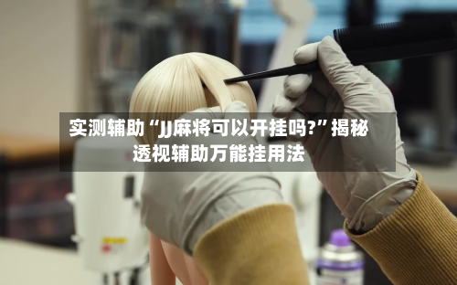 实测辅助“JJ麻将可以开挂吗?	”揭秘透视辅助万能挂用法-第1张图片