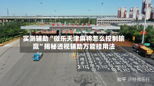 实测辅助“微乐天津麻将怎么控制输赢	”揭秘透视辅助万能挂用法-第1张图片