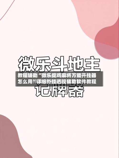 教程辅助“微乐捉鸡麻将万能开挂器怎么用	”详细外挂透视辅助软件教程-第2张图片