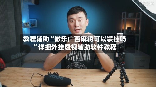 教程辅助“微乐广西麻将可以装挂吗”详细外挂透视辅助软件教程-第1张图片