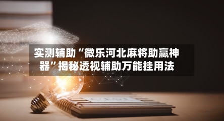 实测辅助“微乐河北麻将助赢神器	”揭秘透视辅助万能挂用法-第2张图片
