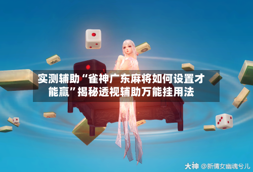实测辅助“雀神广东麻将如何设置才能赢”揭秘透视辅助万能挂用法-第2张图片