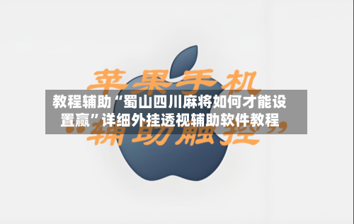 教程辅助“蜀山四川麻将如何才能设置赢”详细外挂透视辅助软件教程-第1张图片