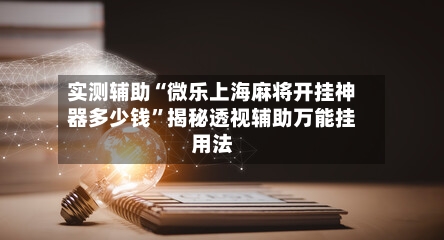 实测辅助“微乐上海麻将开挂神器多少钱”揭秘透视辅助万能挂用法-第3张图片