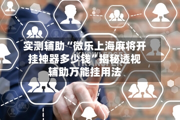 实测辅助“微乐上海麻将开挂神器多少钱”揭秘透视辅助万能挂用法-第2张图片