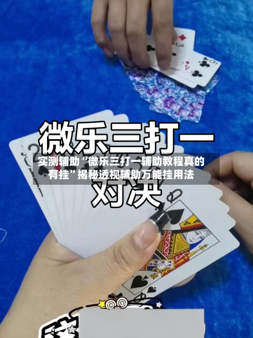 实测辅助“微乐三打一辅助教程真的有挂”揭秘透视辅助万能挂用法-第1张图片