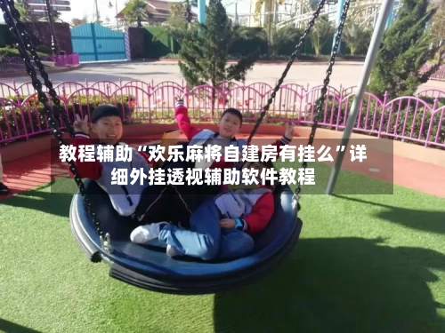 教程辅助“欢乐麻将自建房有挂么	”详细外挂透视辅助软件教程-第1张图片