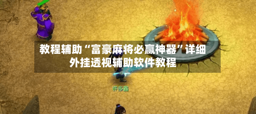 教程辅助“富豪麻将必赢神器”详细外挂透视辅助软件教程-第2张图片