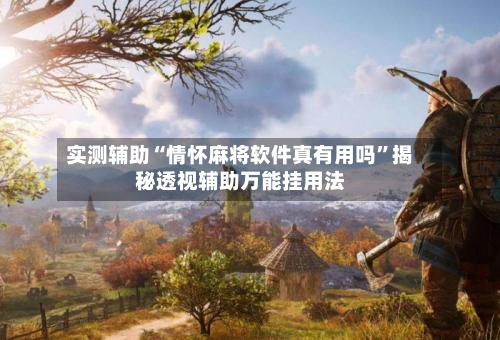 实测辅助“情怀麻将软件真有用吗”揭秘透视辅助万能挂用法-第2张图片