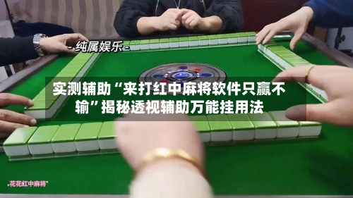 实测辅助“来打红中麻将软件只赢不输”揭秘透视辅助万能挂用法-第1张图片