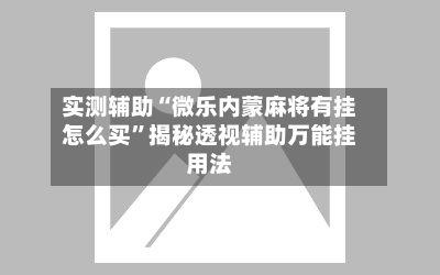 实测辅助“微乐内蒙麻将有挂怎么买	”揭秘透视辅助万能挂用法-第1张图片