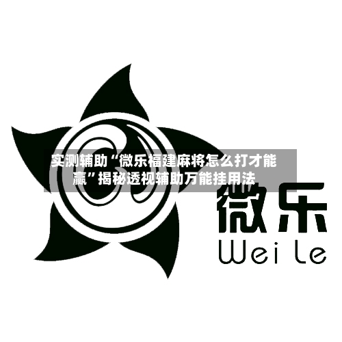 实测辅助“微乐福建麻将怎么打才能赢	”揭秘透视辅助万能挂用法-第1张图片