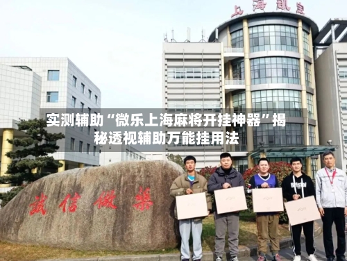 实测辅助“微乐上海麻将开挂神器”揭秘透视辅助万能挂用法-第3张图片