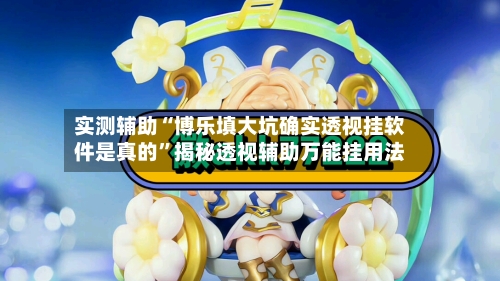 实测辅助“博乐填大坑确实透视挂软件是真的”揭秘透视辅助万能挂用法-第1张图片