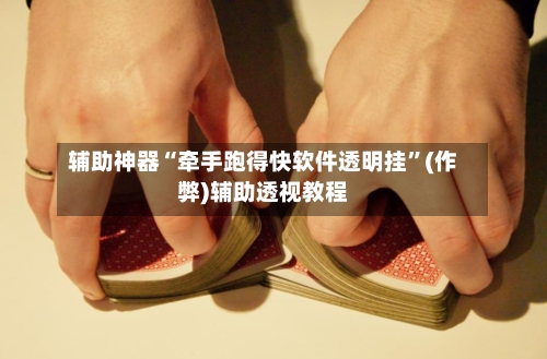辅助神器“牵手跑得快软件透明挂”(作弊)辅助透视教程-第3张图片