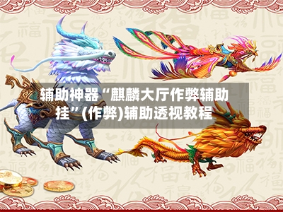 辅助神器“麒麟大厅作弊辅助挂	”(作弊)辅助透视教程-第1张图片
