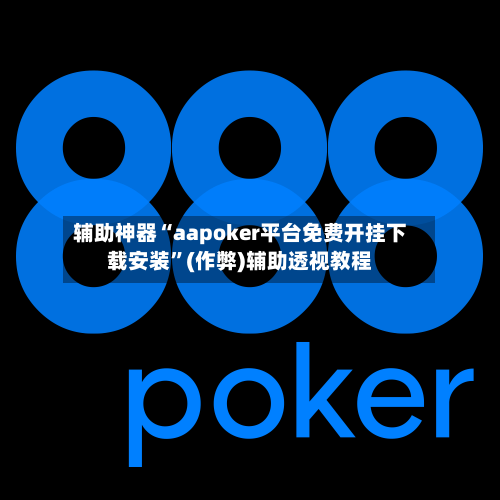 辅助神器“aapoker平台免费开挂下载安装”(作弊)辅助透视教程-第1张图片
