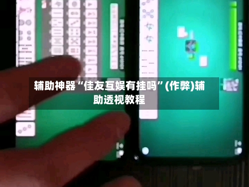 辅助神器“佳友互娱有挂吗”(作弊)辅助透视教程-第3张图片