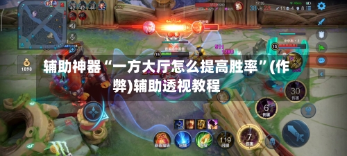 辅助神器“一方大厅怎么提高胜率”(作弊)辅助透视教程-第2张图片