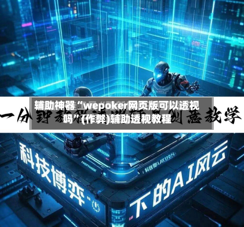 辅助神器“wepoker网页版可以透视吗”(作弊)辅助透视教程-第2张图片