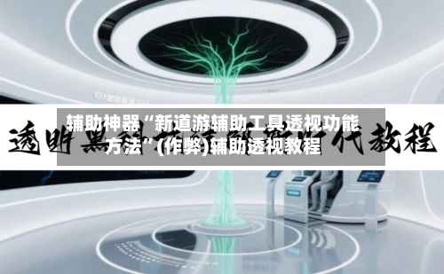 辅助神器“新道游辅助工具透视功能方法”(作弊)辅助透视教程-第1张图片