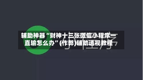 辅助神器“财神十三张微信小程序一直输怎么办”(作弊)辅助透视教程-第1张图片