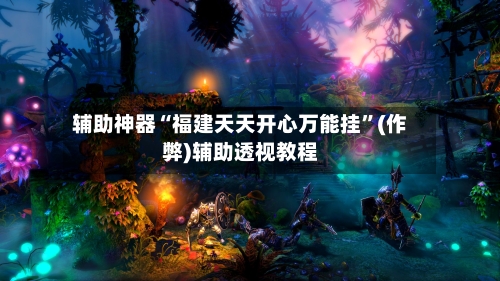 辅助神器“福建天天开心万能挂”(作弊)辅助透视教程-第2张图片