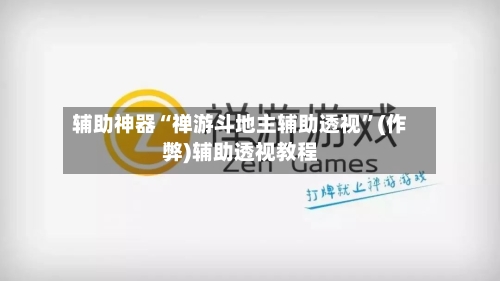 辅助神器“禅游斗地主辅助透视”(作弊)辅助透视教程-第1张图片