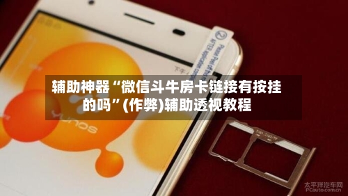 辅助神器“微信斗牛房卡链接有按挂的吗”(作弊)辅助透视教程-第2张图片
