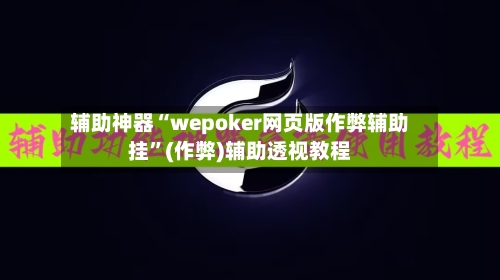 辅助神器“wepoker网页版作弊辅助挂”(作弊)辅助透视教程-第1张图片
