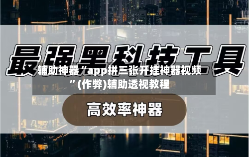 辅助神器“app拼三张开挂神器视频	”(作弊)辅助透视教程-第2张图片