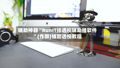 辅助神器“RunIT挂透视辅助挂软件	”(作弊)辅助透视教程-第1张图片