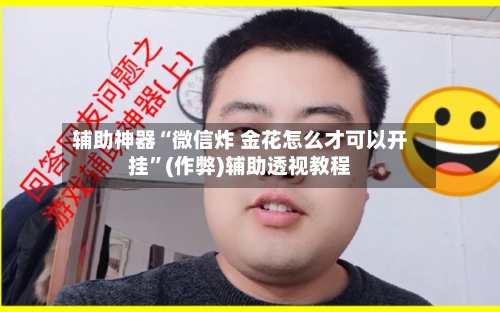 辅助神器“微信炸 金花怎么才可以开挂”(作弊)辅助透视教程-第1张图片