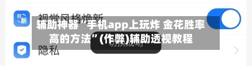 辅助神器“手机app上玩炸 金花胜率高的方法”(作弊)辅助透视教程-第1张图片