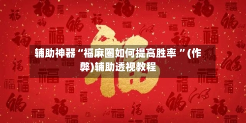 辅助神器“福麻圈如何提高胜率 	”(作弊)辅助透视教程-第1张图片