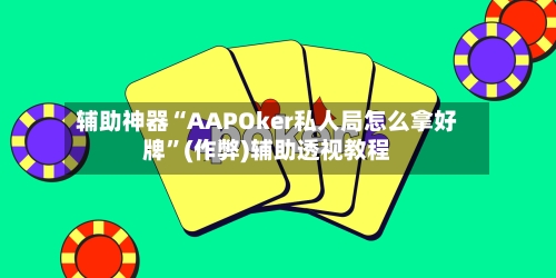 辅助神器“AAPOker私人局怎么拿好牌”(作弊)辅助透视教程-第2张图片