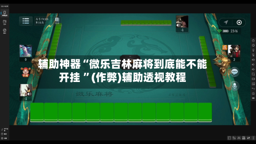 辅助神器“微乐吉林麻将到底能不能开挂 	”(作弊)辅助透视教程-第1张图片