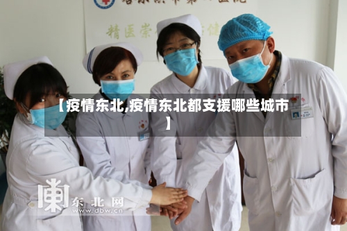 【疫情东北,疫情东北都支援哪些城市】-第2张图片