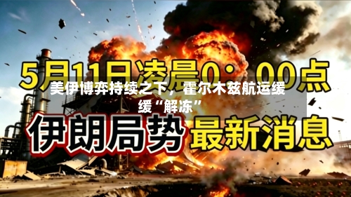 美伊博弈持续之下，霍尔木兹航运缓缓“解冻	”-第1张图片