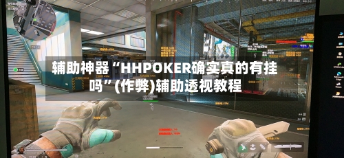 辅助神器“HHPOKER确实真的有挂吗	”(作弊)辅助透视教程-第1张图片