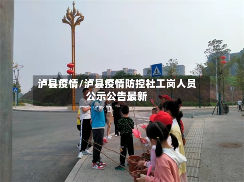 泸县疫情/泸县疫情防控社工岗人员公示公告最新-第3张图片