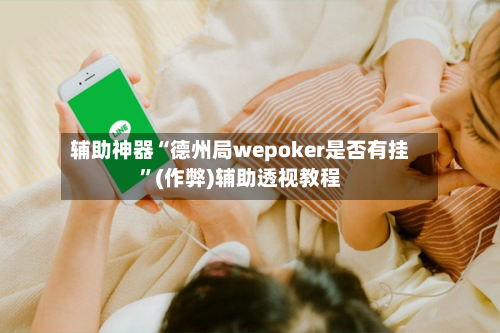 辅助神器“德州局wepoker是否有挂”(作弊)辅助透视教程-第1张图片